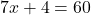 7x + 4 = 60