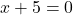 x + 5 = 0