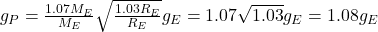 g_{P} = \frac{1.07 M_{E}}{M_{E}} \sqrt{\frac{1.03 R_{E}}{R_{E}}} g_{E} = 1.07 \sqrt{1.03} g_{E} = 1.08 g_{E}