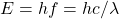 E=hf = h c/\lambda