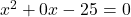 x^2 + 0x - 25 = 0