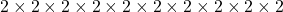 2 \times 2 \times 2 \times 2 \times 2 \times 2 \times 2 \times 2 \times 2 \times 2