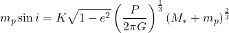 $$m_{p}\sin i = K \sqrt{1-e^2} \left(\frac{P}{2 \pi G}\right)^\frac{1}{3} \left(M_{*}+m_{p}\right)^\frac{2}{3}$$