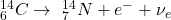 ^{14}_6C \rightarrow \ ^{14}_7 N + e^- + \nu_e