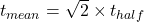 t_{mean} = \sqrt{2} \times t_{half}