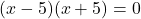 (x - 5)(x + 5) = 0