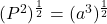 (P^2)^\frac{1}{2} = (a^3)^\frac{1}{2}