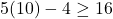 5(10) - 4 \ge 16