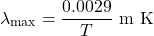 $$ {\lambda_{\rm max} = \frac{ 0.0029 }{T} \rm{~m ~K}$$