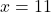 x = 11
