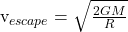 $v_{escape} = \sqrt{\frac{2GM}{R}}$