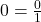 0 = \frac{0}{1}