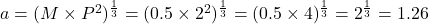 a = (M \times P^2)^\frac{1}{3} = (0.5 \times 2^2)^\frac{1}{3} = (0.5 \times 4)^\frac{1}{3} = 2^\frac{1}{3} = 1.26 